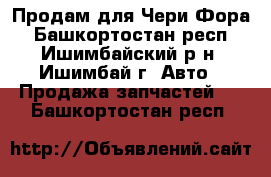 Продам для Чери Фора - Башкортостан респ., Ишимбайский р-н, Ишимбай г. Авто » Продажа запчастей   . Башкортостан респ.